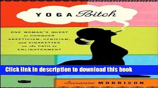 Ebook Yoga Bitch: One Woman s Quest to Conquer Skepticism, Cynicism, and Cigarettes on the Path