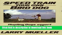 Ebook Speed Train Your Own Bird Dog: Hunting Dogs Expert Teaches You His Completely Reliable
