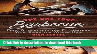 Ebook The One True Barbecue: Fire, Smoke, and the Pitmasters Who Cook the Whole Hog Free Online