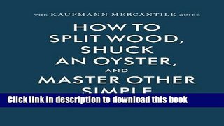 Read The Kaufmann Mercantile Guide: How to Split Wood, Shuck an Oyster, and Master Other Simple