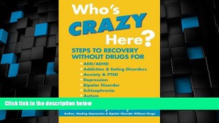 READ FREE FULL  Who s Crazy Here?: Steps to Recovery Without Drugs for ADD/ADHD, Addiction