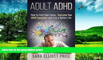 READ FREE FULL  Adult ADHD: How to Find Your Focus, Overcome Your ADHD Symptoms and Live a Better