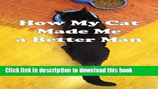 Ebook How My Cat Made Me a Better Man Full Online