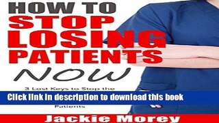 Ebook How To Stop Losing Patients NOW: 3 Lost Keys to Stop the Hemorrhaging, Develop a