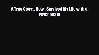 [PDF] A True Story... How I Survived My Life with a Psychopath Read Full Ebook