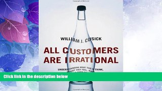 Must Have  All Customers Are Irrational: Understanding What They Think, What They Feel, and What