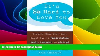 READ FREE FULL  It s So Hard to Love You: Staying Sane When Your Loved One Is Manipulative, Needy,