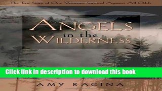 Ebook Angels in the Wilderness: The True Story of One Woman s Survival Against All Odds Free Online