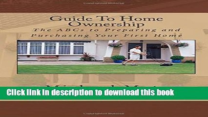 Books Guide To Home Ownership: The ABCs to Preparing and Purchasing Your First Home Free Online