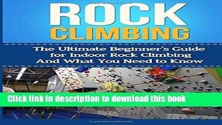 Books Rock Climbing: The Ultimate Beginner s Guide for Indoor Rock Climbing And What You Need to