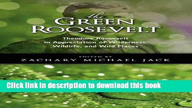 [Download] The Green Roosevelt: Theodore Roosevelt in Appreciation of Wilderness, Wildlife, and