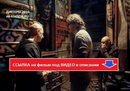 ДИГГЕРЫ 2016. Смотреть полный фильм онлайн в хорошем качестве HD