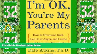 READ FREE FULL  I m OK, You re My Parents: How to Overcome Guilt, Let Go of Anger, and Create a