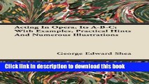 Books Acting in Opera, Its A-B-C; With Examples, Practical Hints and Numerous Illustrations Free