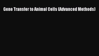 [PDF] Gene Transfer to Animal Cells (Advanced Methods) Read Full Ebook