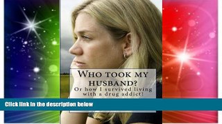 Must Have  Who took my husband: Or how I survived living with a drug addict!  READ Ebook Online Free
