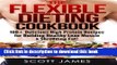 [PDF] The Flexible Dieting Cookbook: 160 Delicious High Protein Recipes for Building Healthy Lean