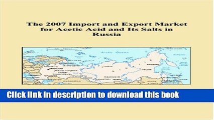 Download The 2007 Import and Export Market for Acetic Acid and Its Salts in Russia Book Online