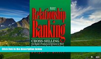 Full [PDF] Downlaod  Relationship Banking: Cross-Selling the Bank s Products   Services to Meet