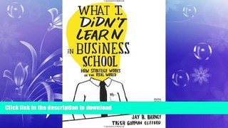 DOWNLOAD What I Didn t Learn in Business School: How Strategy Works in the Real World READ PDF