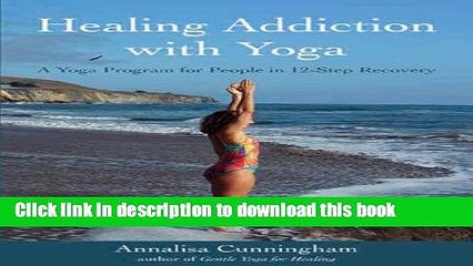 Books Healing Addiction with Yoga: A Yoga Program for People in 12-Step Recovery Full Online