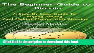 [Popular Books] The Beginner Guide to Bitcoin: A Step By Step Guide To Buying, Selling And Making
