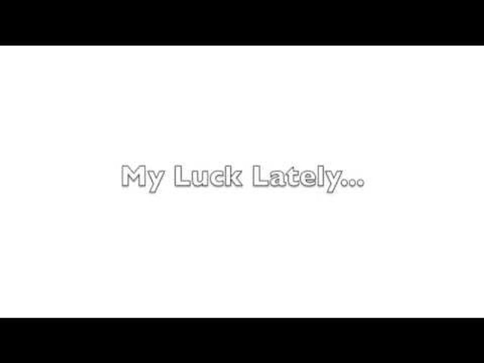 My Luck Lately...