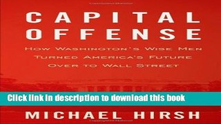 [Popular Books] Capital Offense: How Washington s Wise Men Turned America s Future Over to Wall