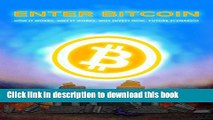 [Popular Books] ENTER BITCOIN: HOW IT WORKS, WHY IT WORKS, WHY INVEST NOW, FUTURE SCENARIOS Free