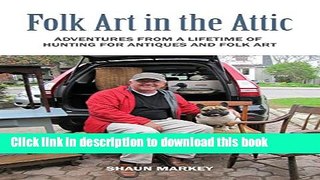 [Popular Books] Folk Art in the Attic: Adventures from a Lifetime of Hunting for Antiques and Folk