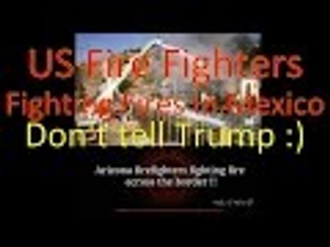 US FireFighters Fighting Fires in Mexico DON'T TELL TRUMP