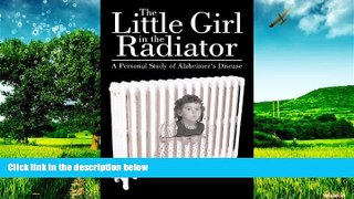Full [PDF] Downlaod  The Little Girl In The Radiator: A Personal Study Of Alzheimer S Disease