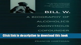 Books Bill W.: A Biography of Alcoholics Anonymous Cofounder Bill Wilson Free Online