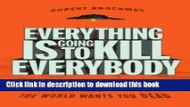 Download Everything Is Going to Kill Everybody: The Terrifyingly Real Ways the World Wants You