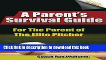 [Popular Books] A Parent s Survival Guide for the Parent of the Elite Pitcher: Straight Talk From