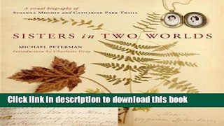 [Download] Sisters in Two Worlds: A Visual Biography of Susanna Moodie and Catharine Parr Traill