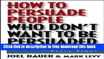 [Download] How to Persuade People Who Don t Want to be Persuaded: Get What You Want-Every Time!