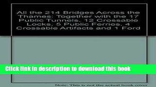 Download All the 214 Bridges Across the Thames: Together with the 17 Public Tunnels, 12 Crossable
