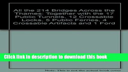 Download All the 214 Bridges Across the Thames: Together with the 17 Public Tunnels, 12 Crossable