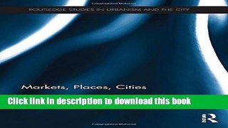 Download Markets, Places, Cities (Routledge Studies in Urbanism and the City) Book Online