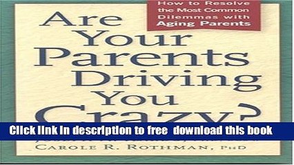 [Download] Are Your Parents Driving You Crazy? How to Resolve the Most Common Dilemmas with Aging