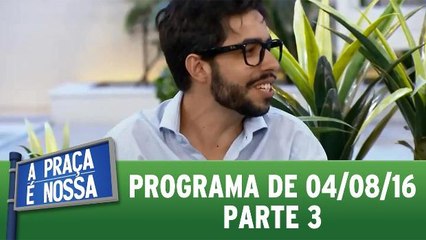 A Praça é Nossa - 04.08.16 - Parte 3