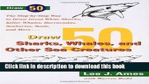 [Popular Books] Draw 50 Sharks, Whales, and Other Sea Creatures: The Step-by-Step Way to Draw