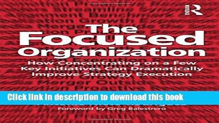 [PDF Kindle] The Focused Organization: How Concentrating on a Few Key Initiatives Can Dramatically