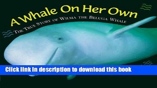 [Download] A Whale on Her Own: The True Story of Wilma the Beluga Whale Paperback Online