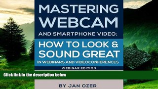 Must Have  Mastering Webcam and Smartphone Video: How to Look and Sound Great in Webinars and