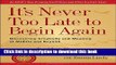 [Popular] Books It s Never Too Late to Begin Again: Discovering Creativity and Meaning at Midlife