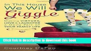 [Popular] Books In This House, We Will Giggle: Making Virtues, Love, and Laughter a Daily Part of