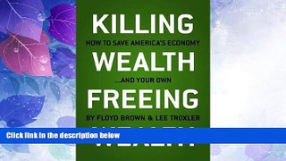 Big Deals  Killing Wealth, Freeing Wealth: How to Save America s Economy.and Your Own  Free Full