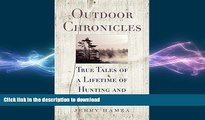 FREE DOWNLOAD  Outdoor Chronicles: True Tales of a Lifetime of Hunting and Fishing READ ONLINE